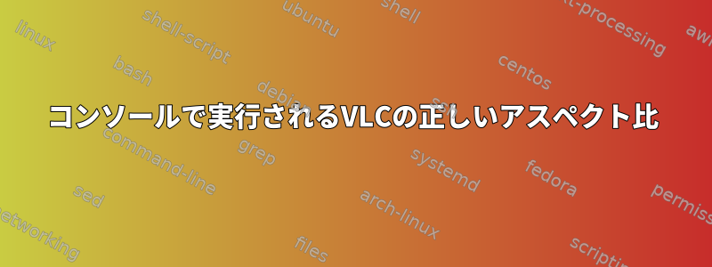 コンソールで実行されるVLCの正しいアスペクト比