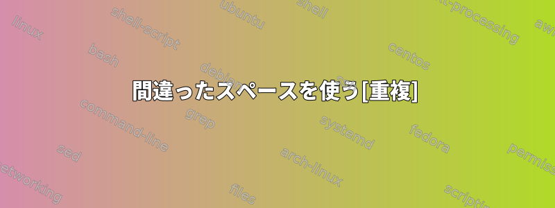 間違ったスペースを使う[重複]