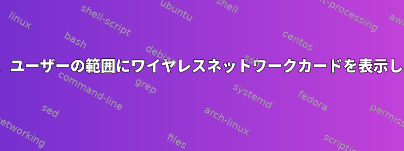 nmcliは、ユーザーの範囲にワイヤレスネットワークカードを表示しません。