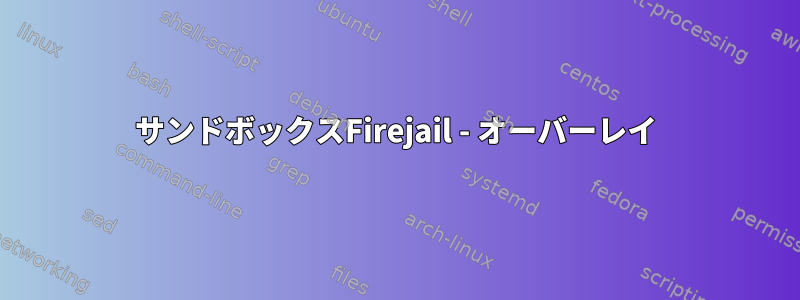 サンドボックスFirejail - オーバーレイ