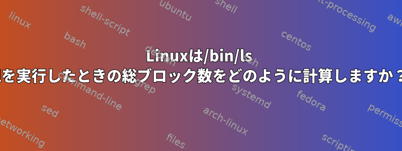 Linuxは/bin/ls -lを実行したときの総ブロック数をどのように計算しますか？