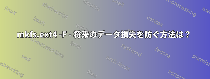 mkfs.ext4 -F - 将来のデータ損失を防ぐ方法は？