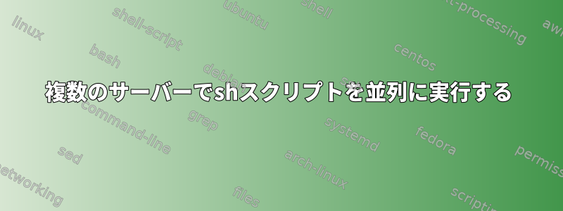 複数のサーバーでshスクリプトを並列に実行する