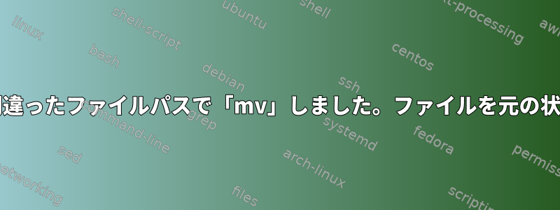 49 GBのディレクトリを間違ったファイルパスで「mv」しました。ファイルを元の状態に復元できますか？