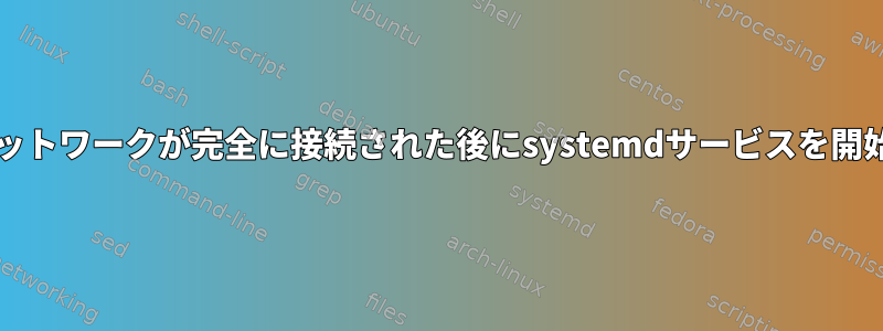 Systemd：ネットワークが完全に接続された後にsystemdサービスを開始する方法は？