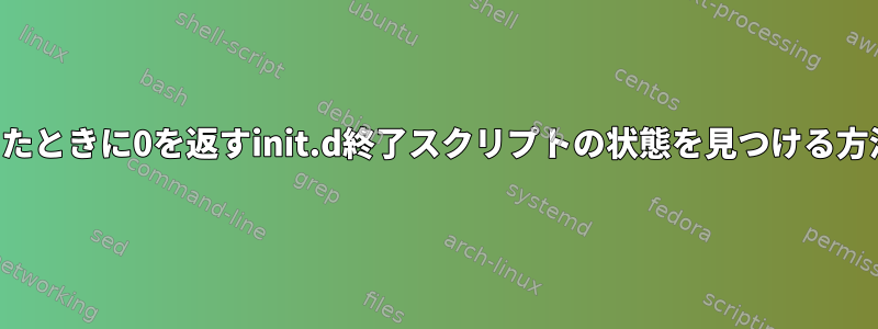 失敗したときに0を返すinit.d終了スクリプトの状態を見つける方法は？