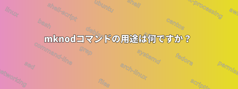 mknodコマンドの用途は何ですか？