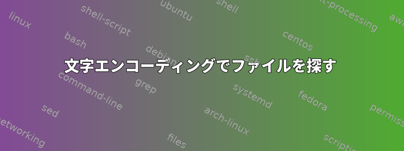 文字エンコーディングでファイルを探す