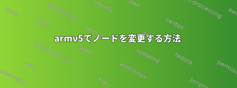 armv5でノードを変更する方法