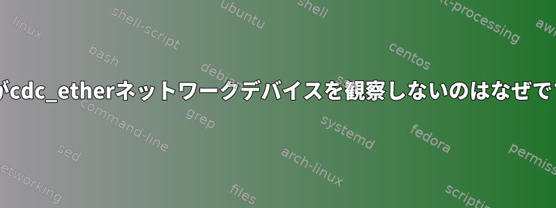 udevがcdc_etherネットワークデバイスを観察しないのはなぜですか？