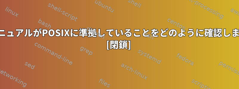 私のマニュアルがPOSIXに準拠していることをどのように確認しますか？ [閉鎖]