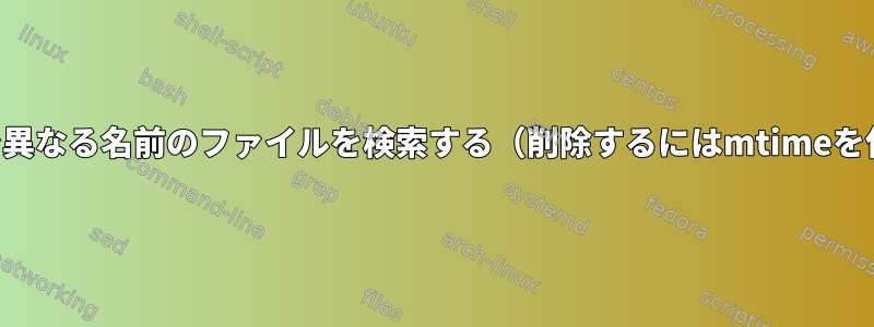 サブディレクトリで異なる名前のファイルを検索する（削除するにはmtimeを使用してください）