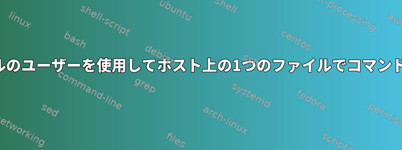 別のファイルのユーザーを使用してホスト上の1つのファイルでコマンドを実行する