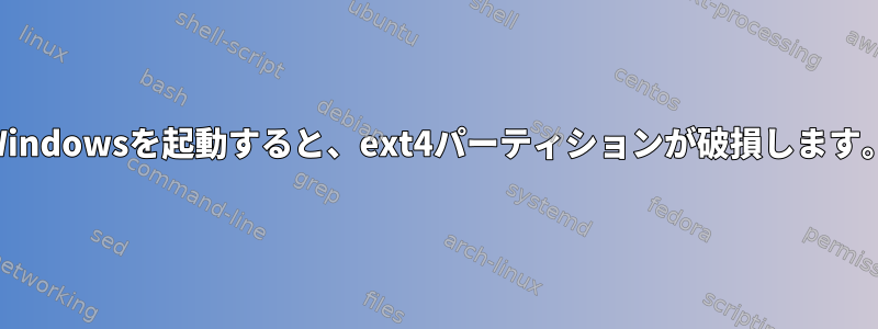 Windowsを起動すると、ext4パーティションが破損します。