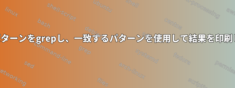 複数のパターンをgrepし、一致するパターンを使用して結果を印刷します。