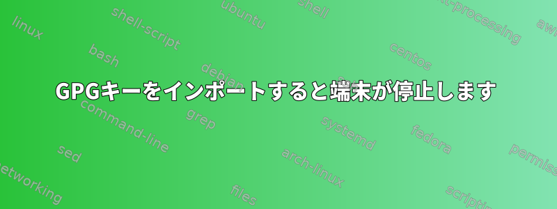 GPGキーをインポートすると端末が停止します