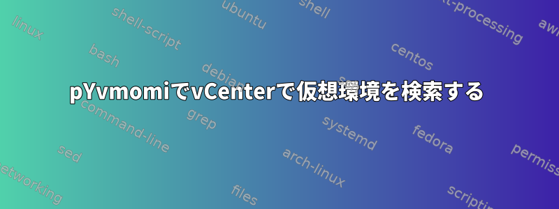 pYvmomiでvCenterで仮想環境を検索する