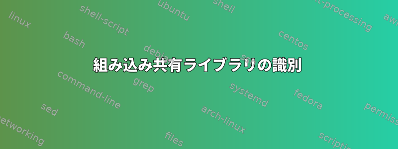 組み込み共有ライブラリの識別