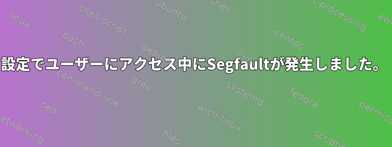 設定でユーザーにアクセス中にSegfaultが発生しました。