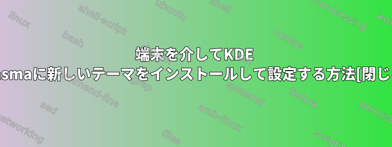 端末を介してKDE Plasmaに新しいテーマをインストールして設定する方法[閉じる]