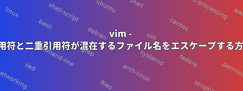 vim - 一重引用符と二重引用符が混在するファイル名をエスケープする方法は？