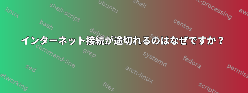 インターネット接続が途切れるのはなぜですか？