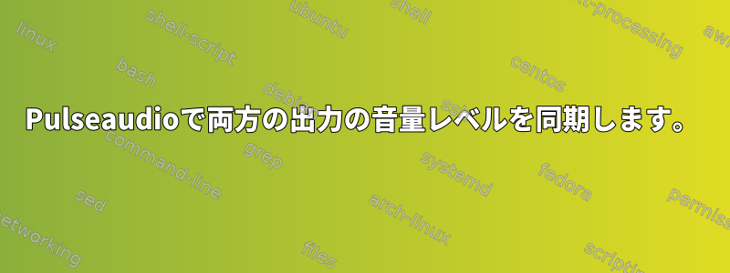 Pulseaudioで両方の出力の音量レベルを同期します。