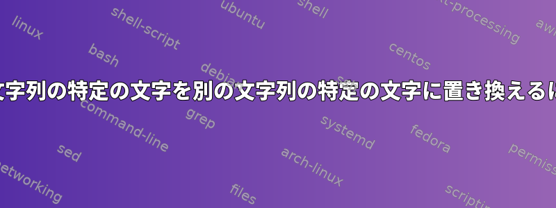 ある文字列の特定の文字を別の文字列の特定の文字に置き換えるには？