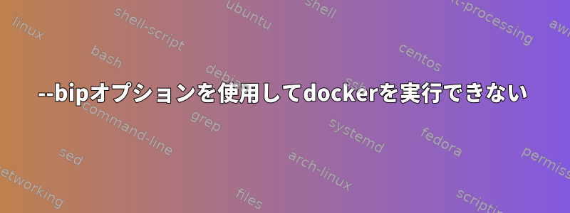 --bipオプションを使用してdockerを実行できない