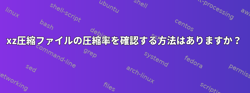 xz圧縮ファイルの圧縮率を確認する方法はありますか？