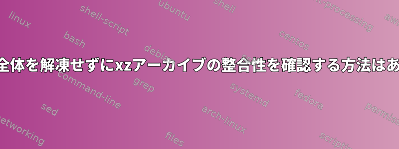 アーカイブ全体を解凍せずにxzアーカイブの整合性を確認する方法はありますか？