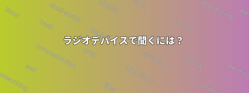 ラジオデバイスで聞くには？