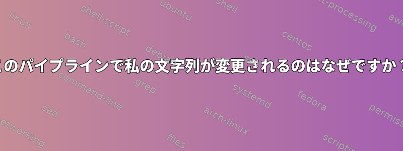 このパイプラインで私の文字列が変更されるのはなぜですか？