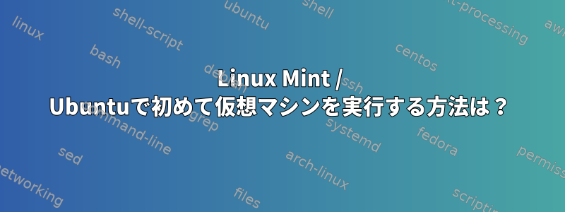 Linux Mint / Ubuntuで初めて仮想マシンを実行する方法は？