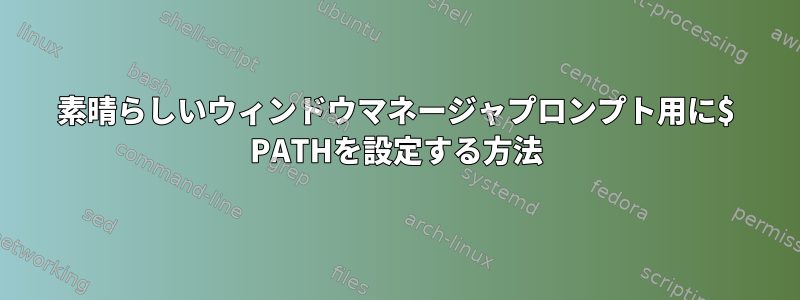 素晴らしいウィンドウマネージャプロンプト用に$ PATHを設定する方法