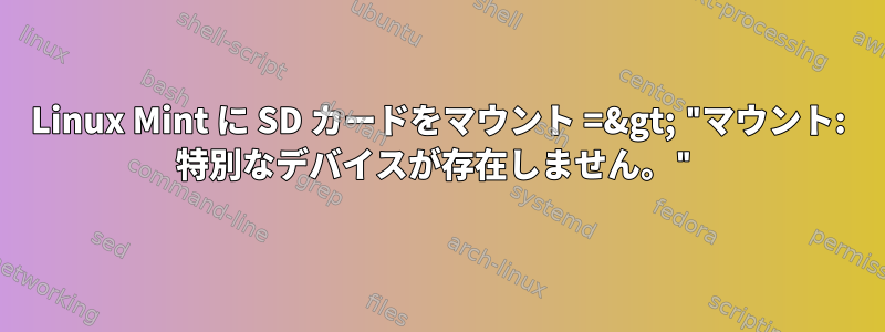 Linux Mint に SD カードをマウント =&gt; "マウント: 特別なデバイスが存在しません。"