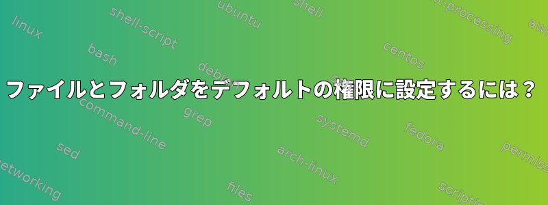 ファイルとフォルダをデフォルトの権限に設定するには？