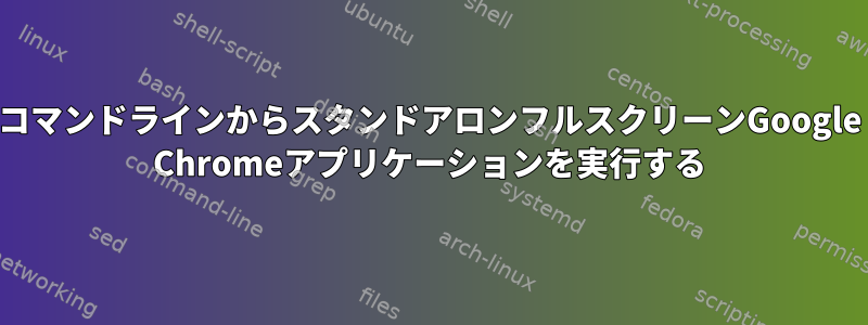 コマンドラインからスタンドアロンフルスクリーンGoogle Chromeアプリケーションを実行する