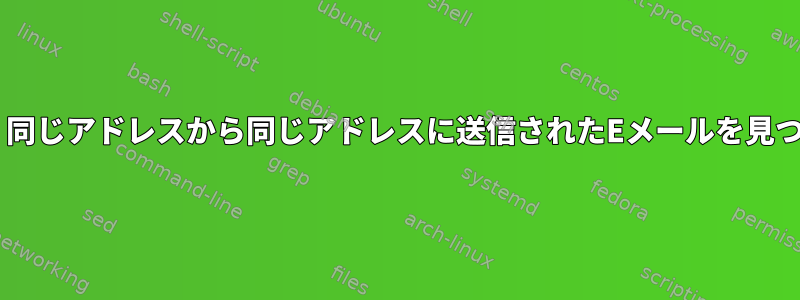 Procmail：同じアドレスから同じアドレスに送信されたEメールを見つけますか？