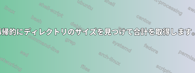 再帰的にディレクトリのサイズを見つけて合計を取得します。