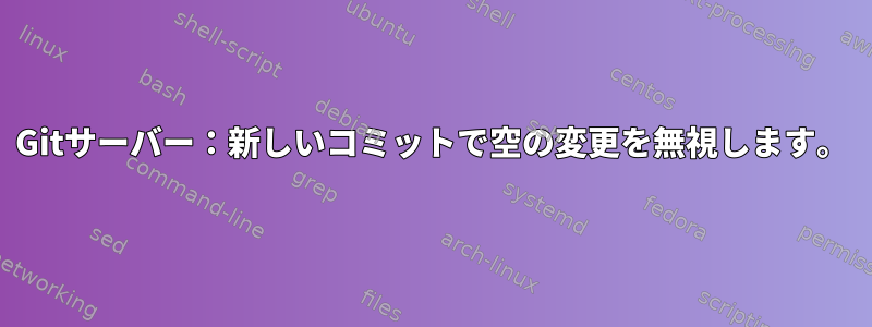 Gitサーバー：新しいコミットで空の変更を無視します。