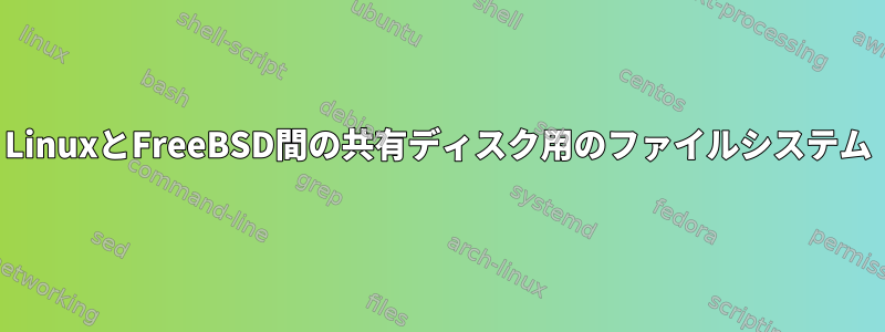 LinuxとFreeBSD間の共有ディスク用のファイルシステム