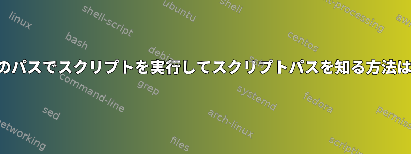 別のパスでスクリプトを実行してスクリプトパスを知る方法は？