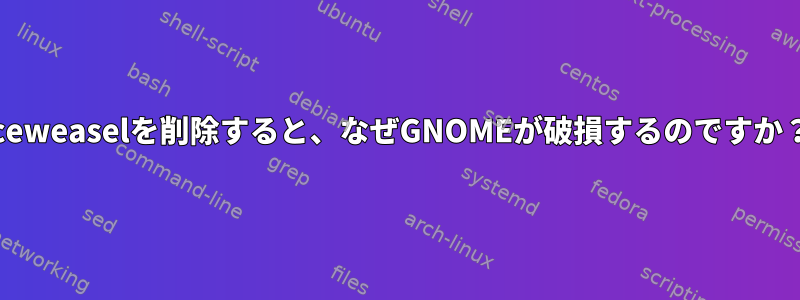 Iceweaselを削除すると、なぜGNOMEが破損するのですか？