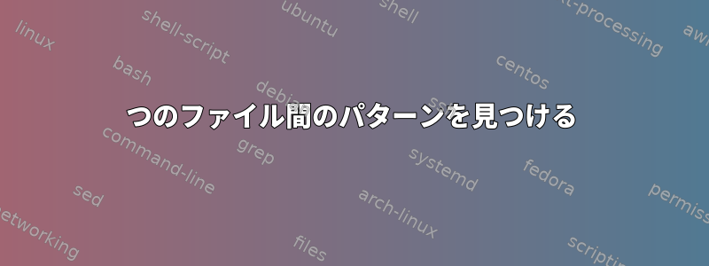 2つのファイル間のパターンを見つける