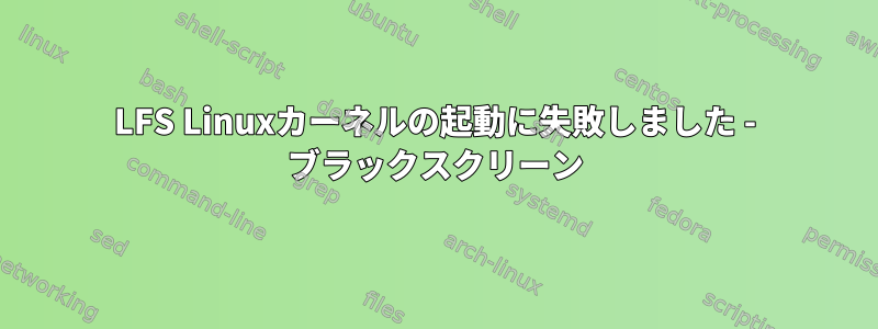 LFS Linuxカーネルの起動に失敗しました - ブラックスクリーン