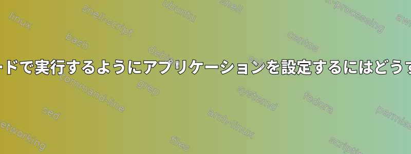 フルスクリーンモードで実行するようにアプリケーションを設定するにはどうすればよいですか？