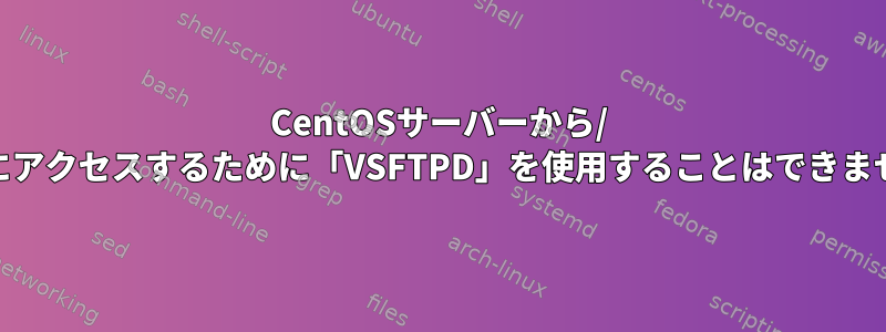 CentOSサーバーから/ rootにアクセスするために「VSFTPD」を使用することはできません。