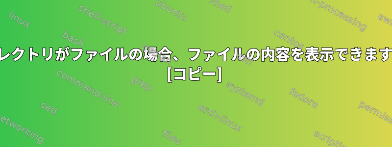 ディレクトリがファイルの場合、ファイルの内容を表示できますか？ [コピー]