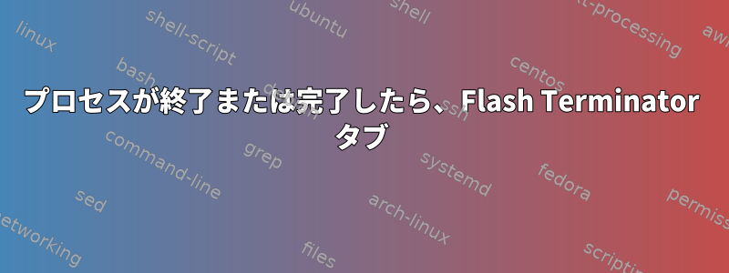 プロセスが終了または完了したら、Flash Terminator タブ